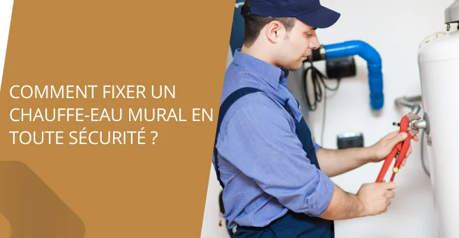 Comment fixer un chauffe-eau mural en toute sécurité ?